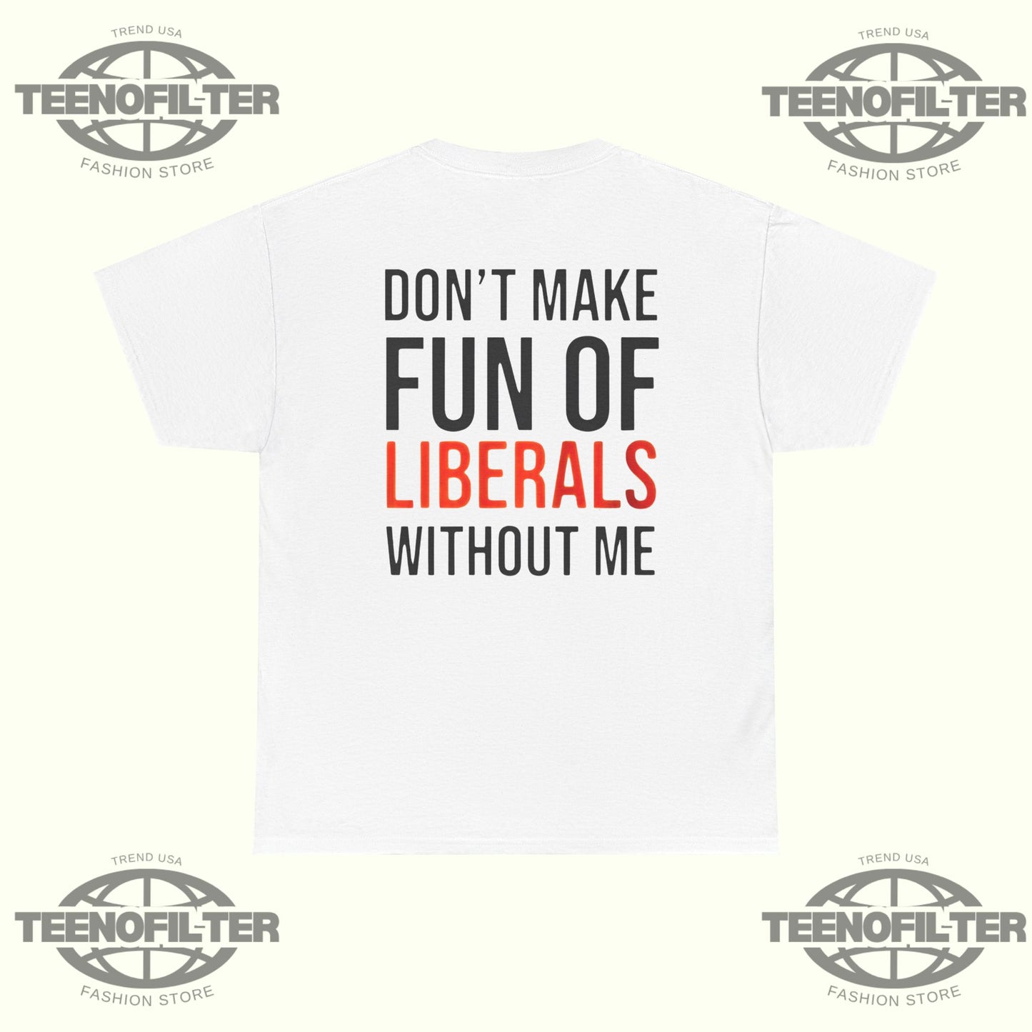 Don't Make Fun Of Liberals Without Me T-Shirt - Tee No Filter