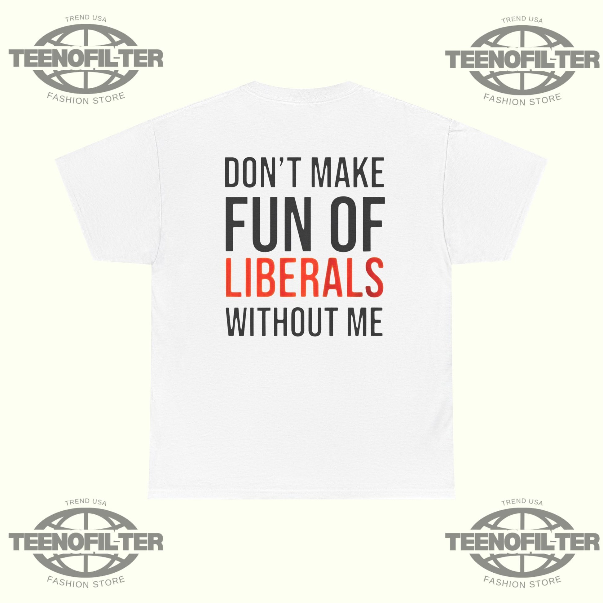 Don't Make Fun Of Liberals Without Me T-Shirt - Tee No Filter