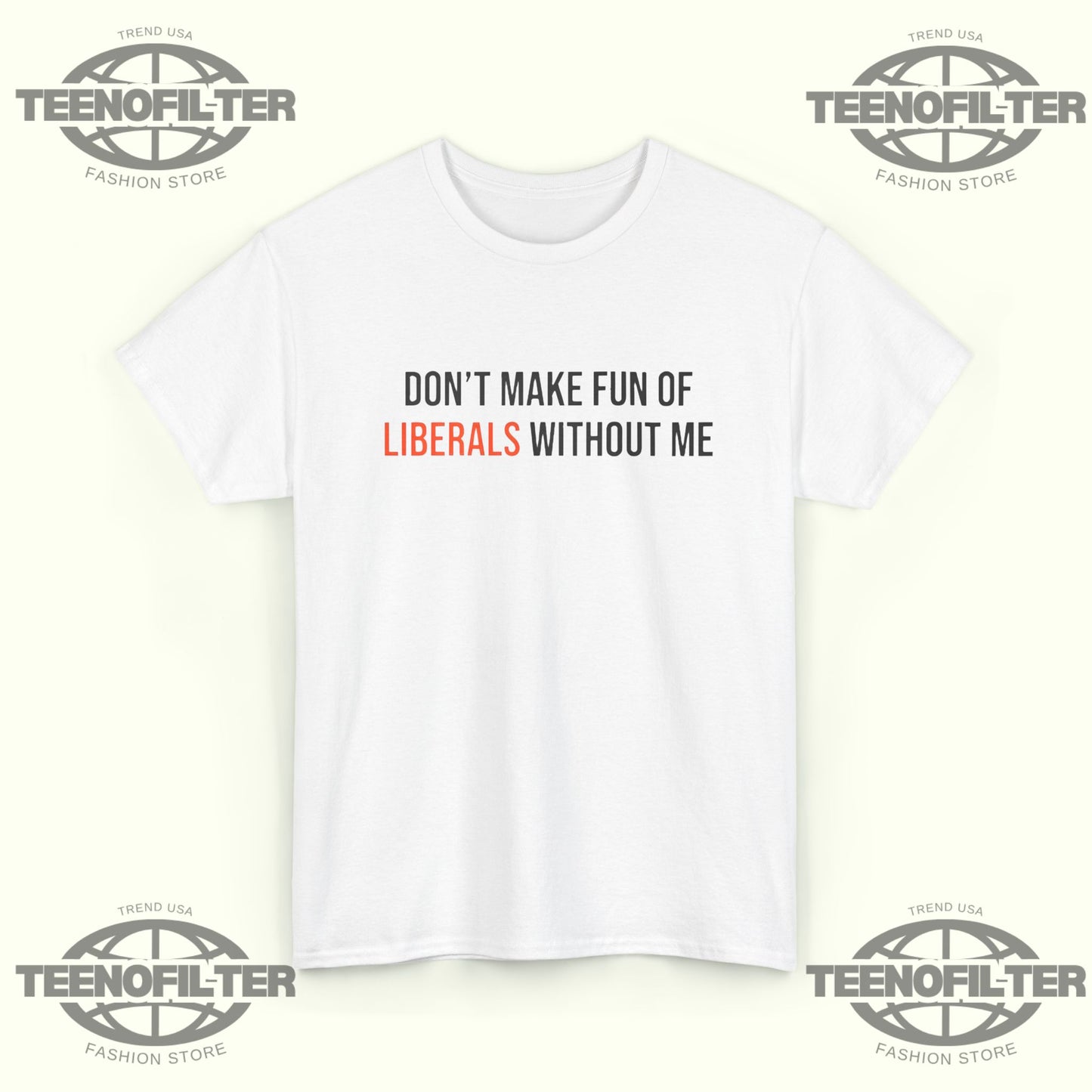 Don't Make Fun Of Liberals Without Me T-Shirt - Tee No Filter