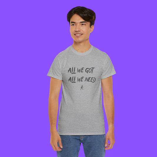 All We Got All We Need T-shirt - Tee No Filter