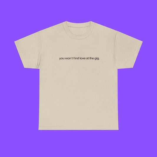 You Won’t Find Love at the Gig Shirt