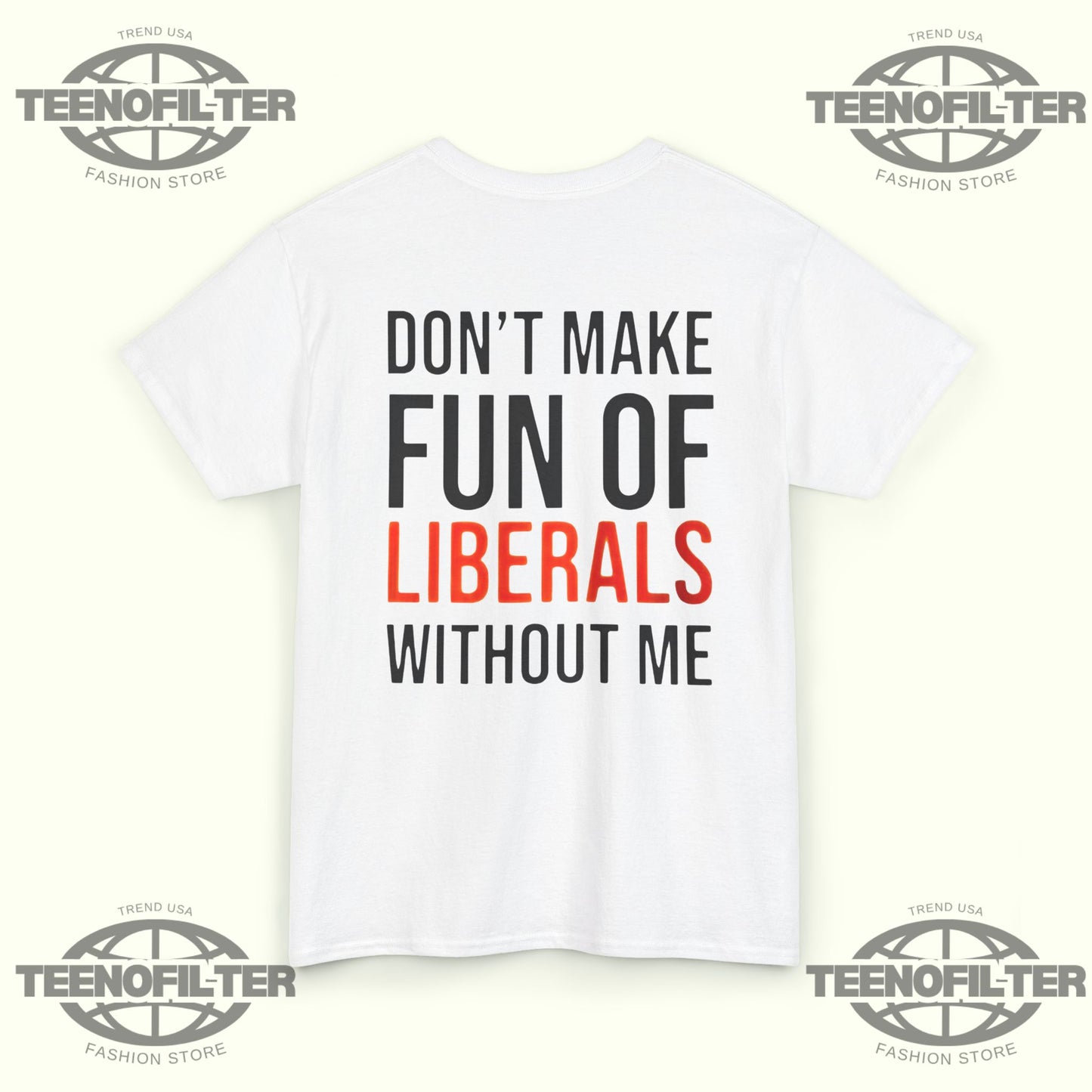 Don't Make Fun Of Liberals Without Me T-Shirt - Tee No Filter
