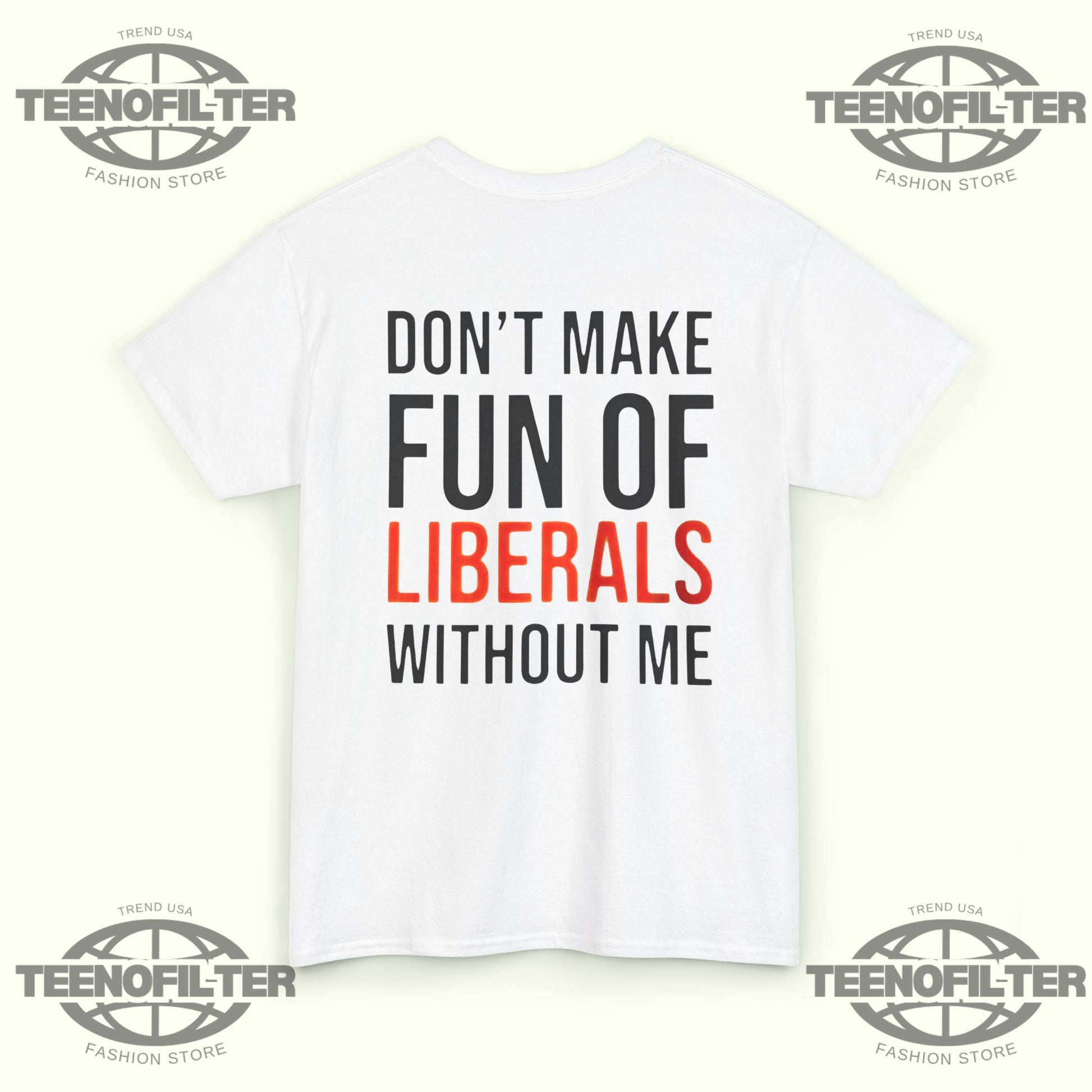 Don't Make Fun Of Liberals Without Me T-Shirt - Tee No Filter