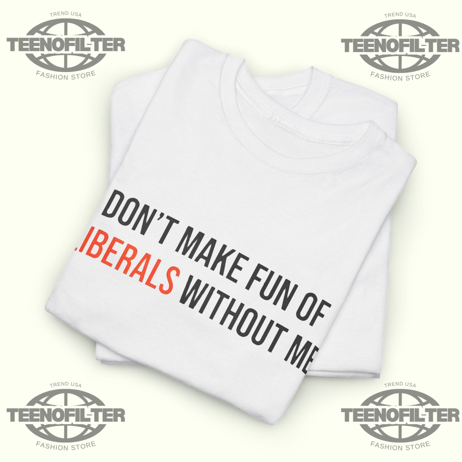 Don't Make Fun Of Liberals Without Me T-Shirt - Tee No Filter