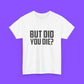 But Did You Die Shirt