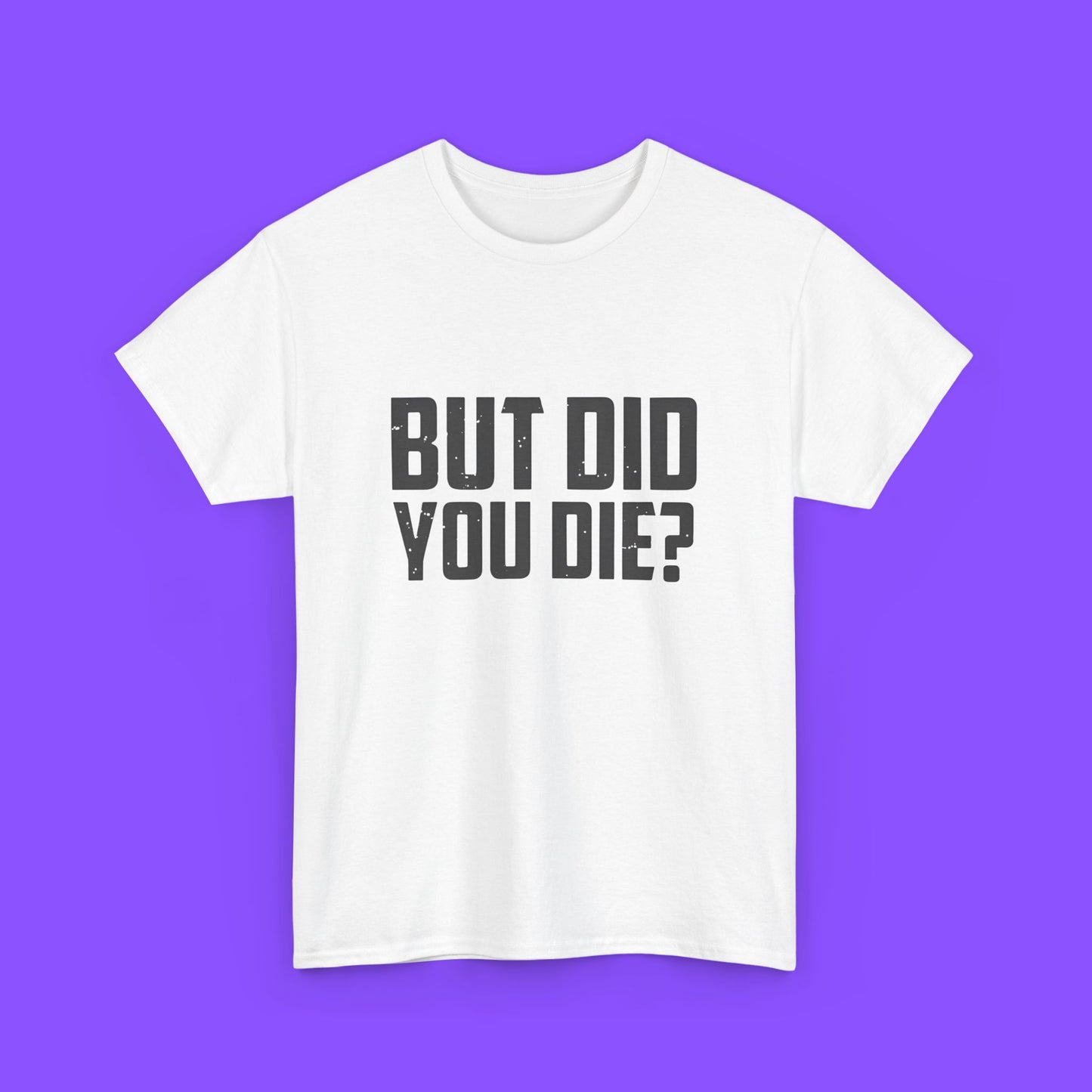 But Did You Die Shirt