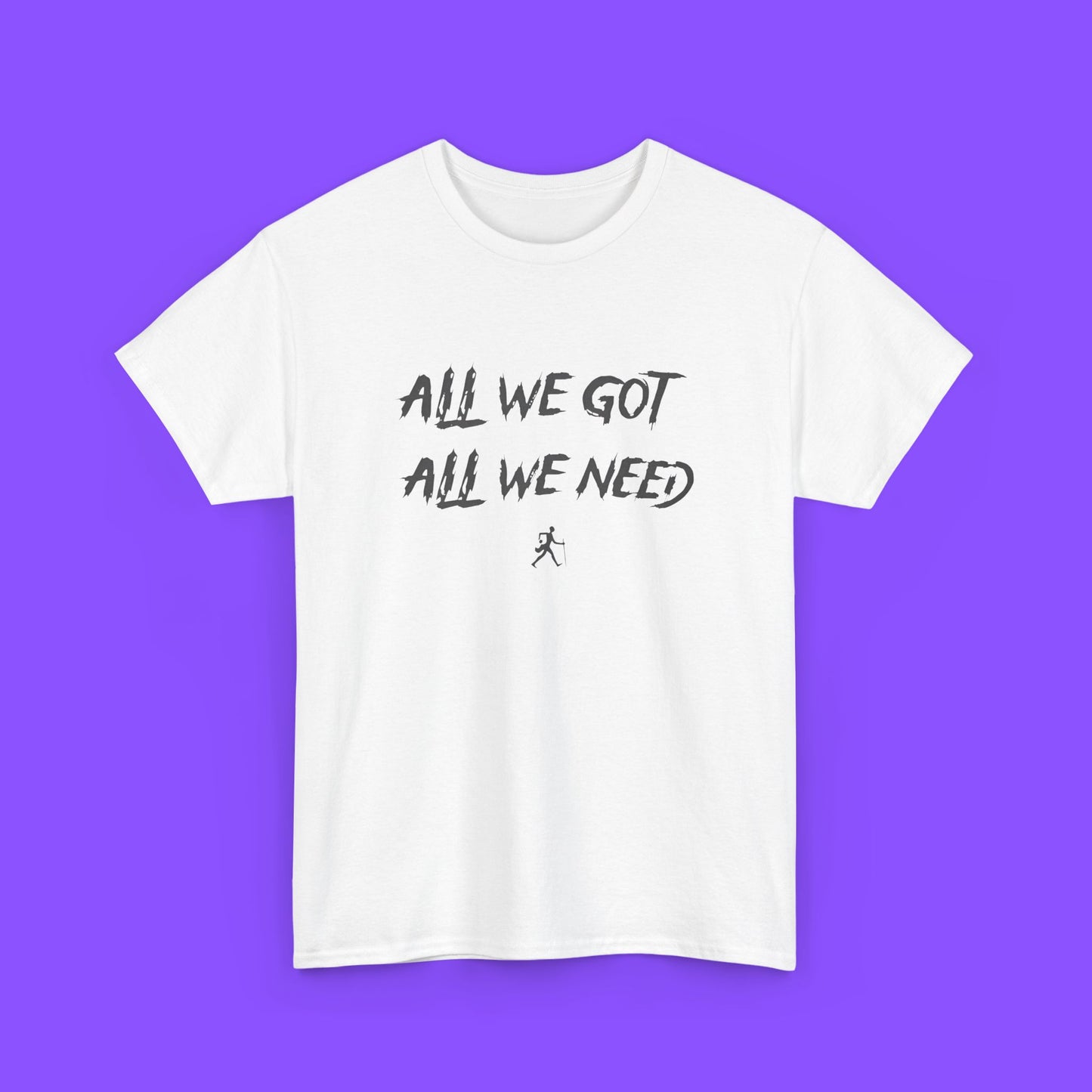 All We Got All We Need T-shirt - Tee No Filter