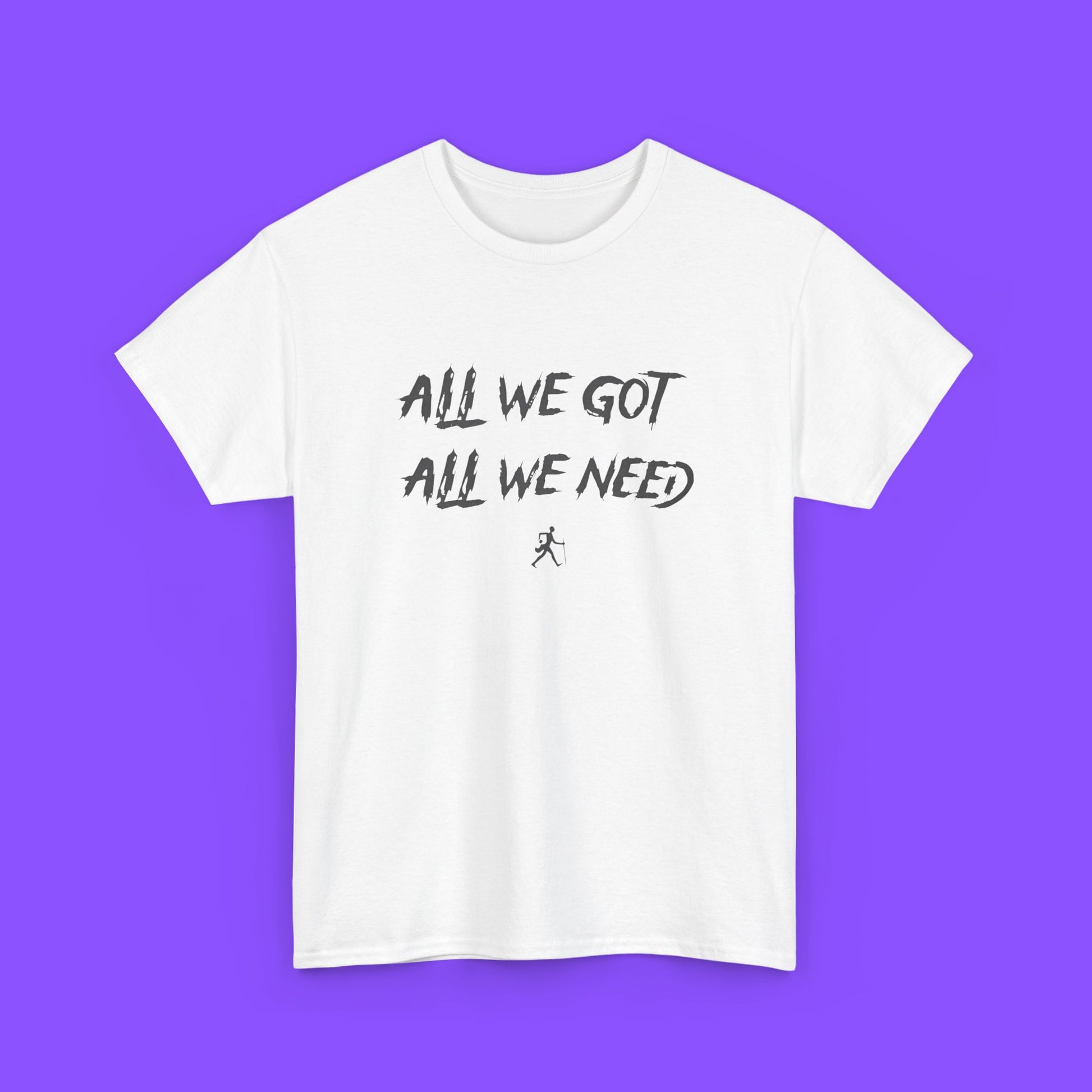 All We Got All We Need T-shirt - Tee No Filter
