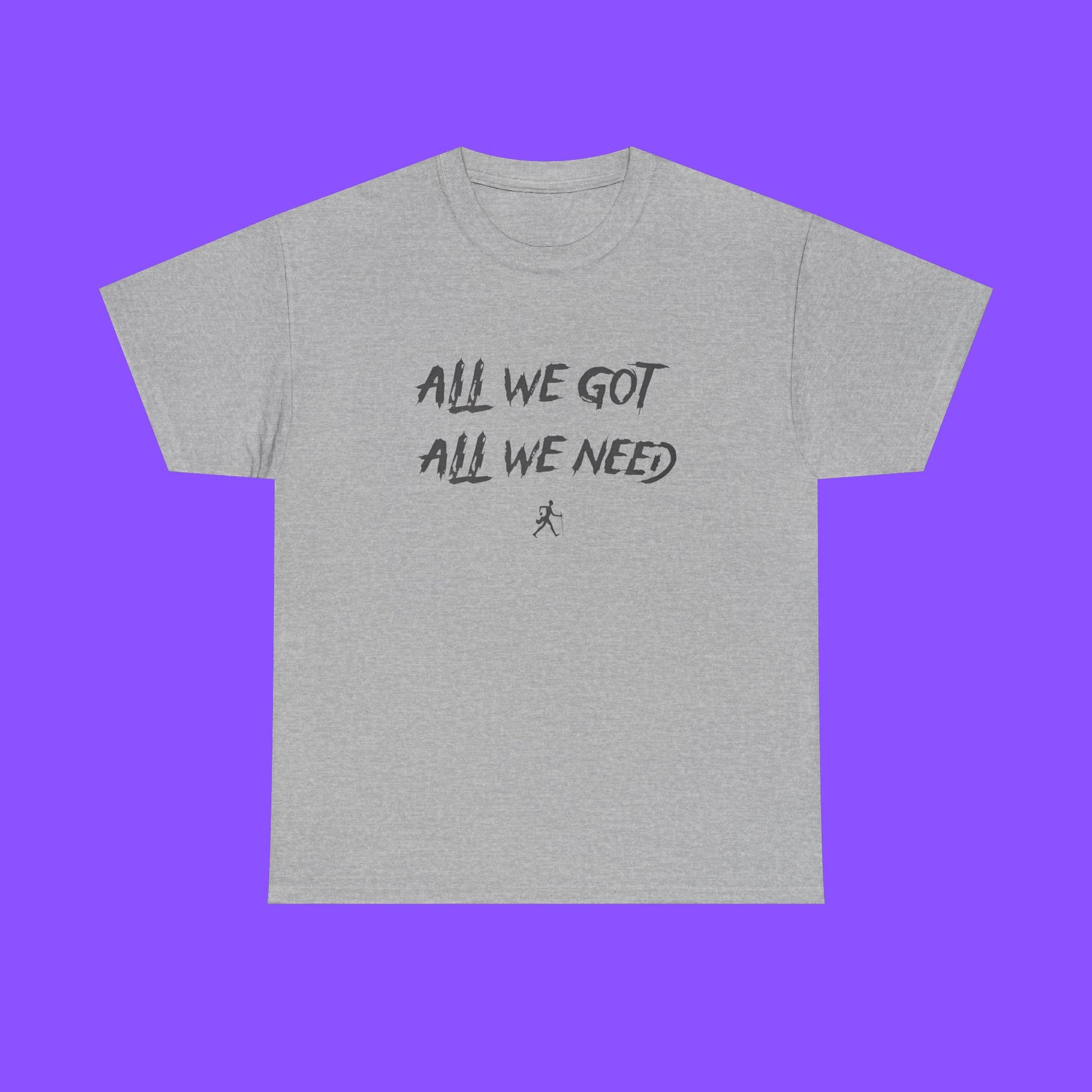 All We Got All We Need T-shirt - Tee No Filter