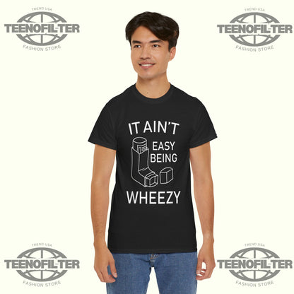 It Ain’t Easy Being Wheezy T-shirt - Tee No Filter