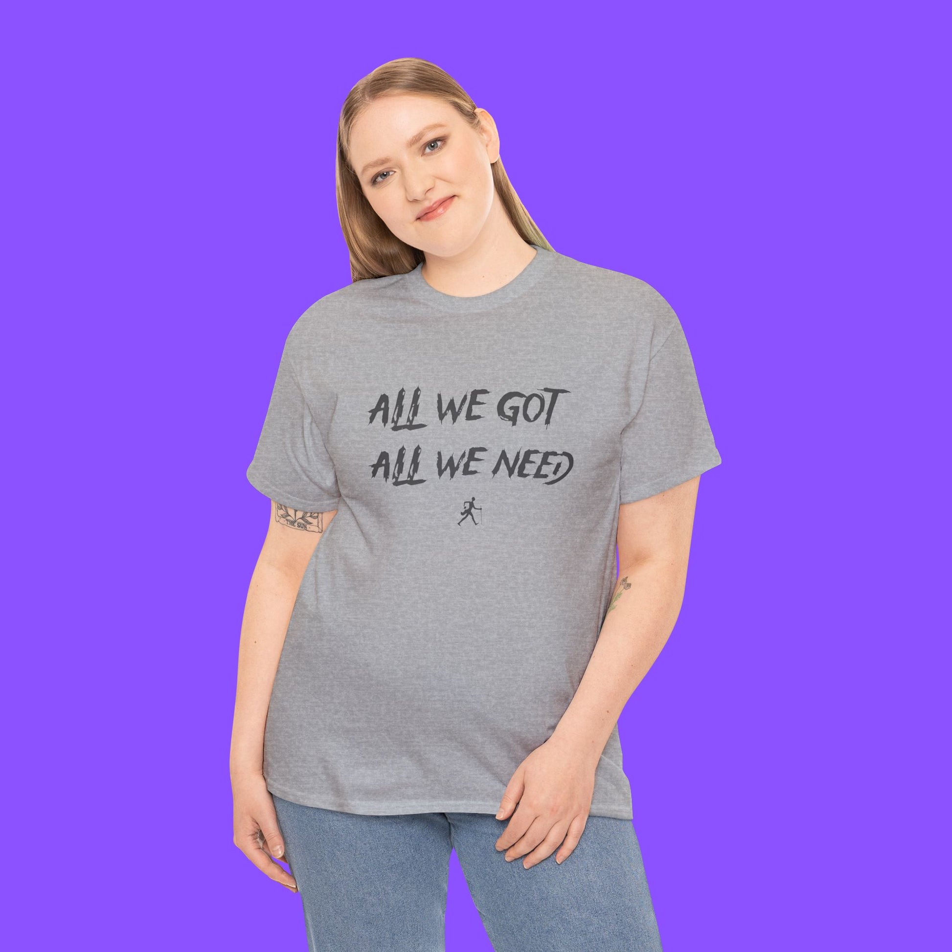 All We Got All We Need T-shirt - Tee No Filter