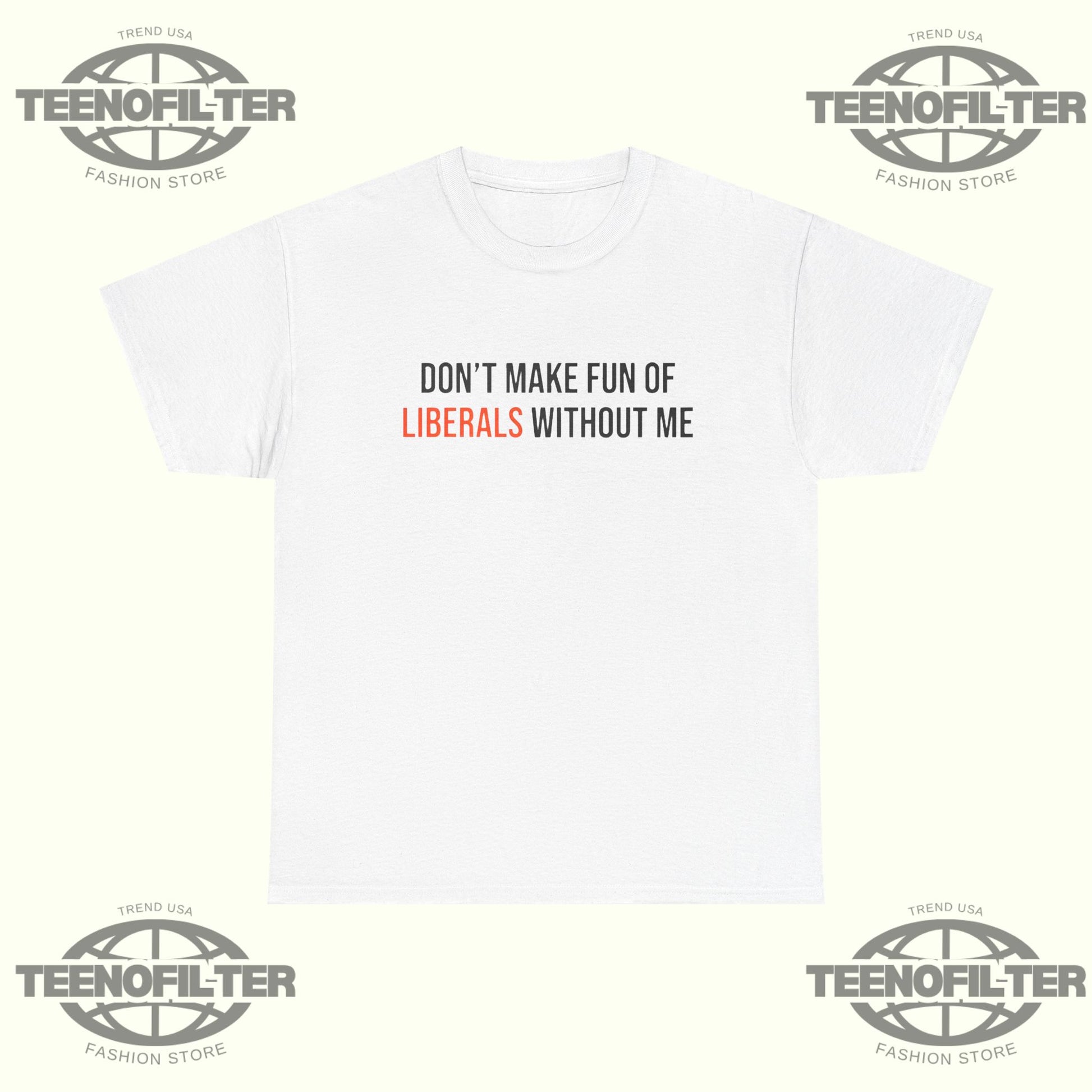 Don't Make Fun Of Liberals Without Me T-Shirt - Tee No Filter