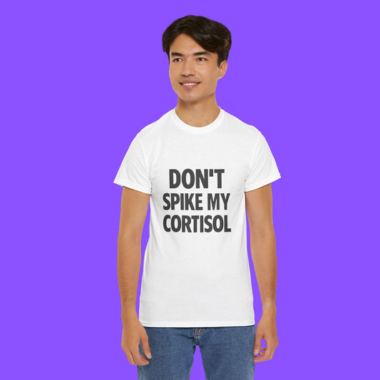 Don’t Spike My Cortisol Shirt - Tee No Filter