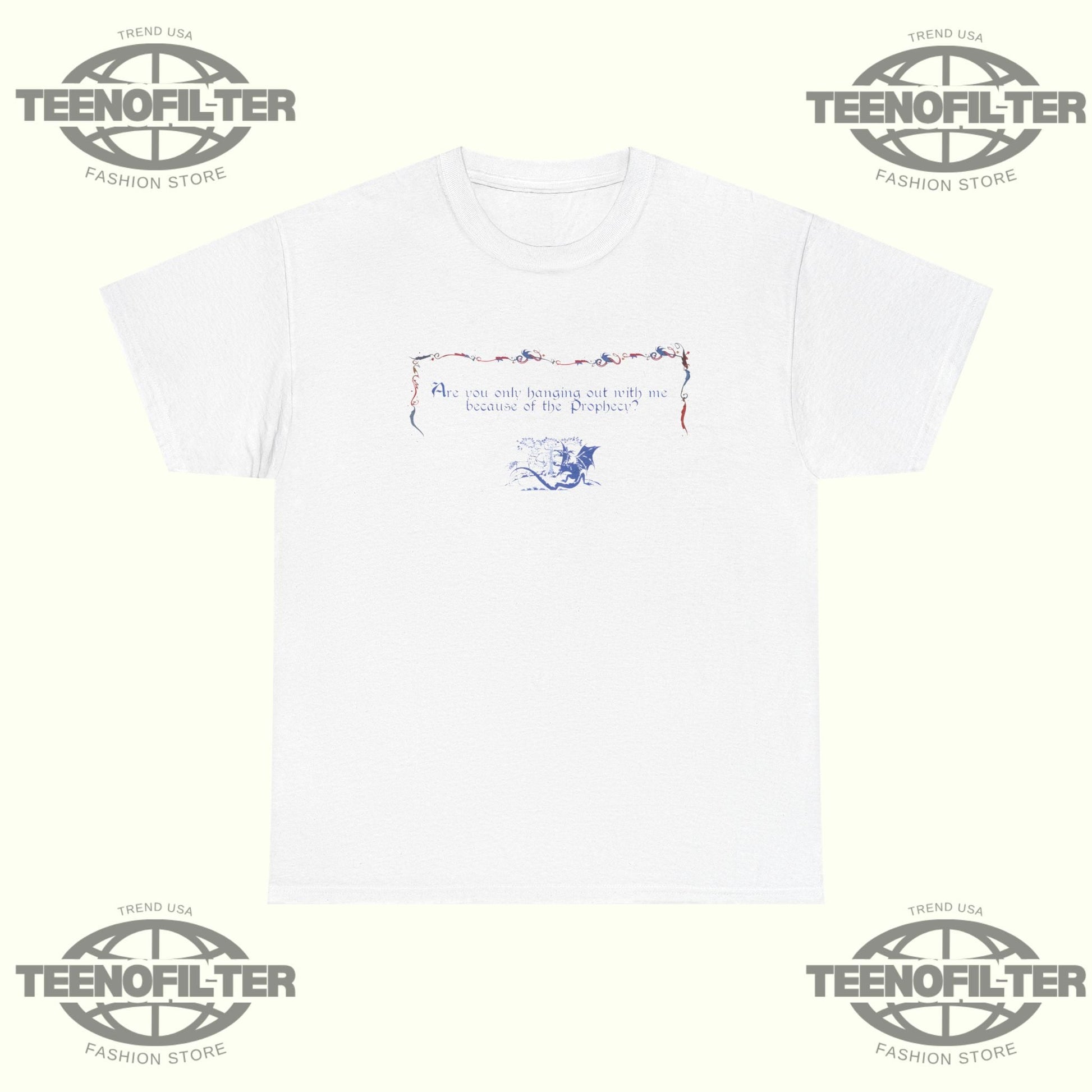 Are You Only Hanging Out With Me Because Of The Prophecy T-Shirt Printify