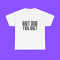 But Did You Die Shirt
