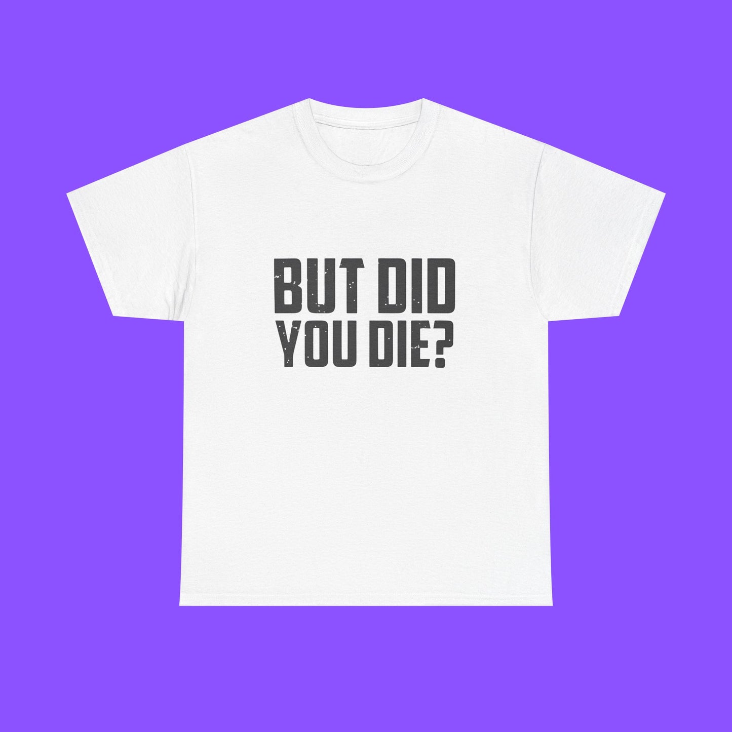 But Did You Die Shirt