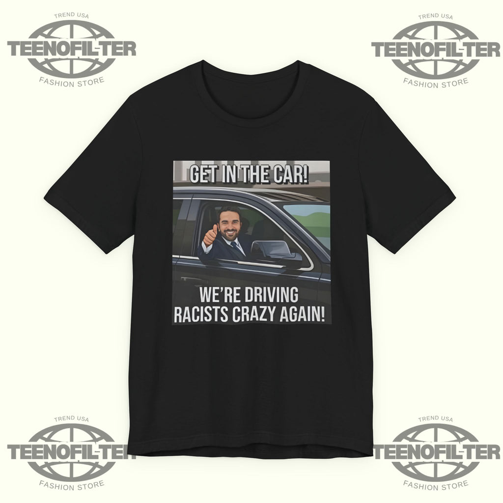 Get In The Car We’re Driving Racists Crazy Again T-shirt