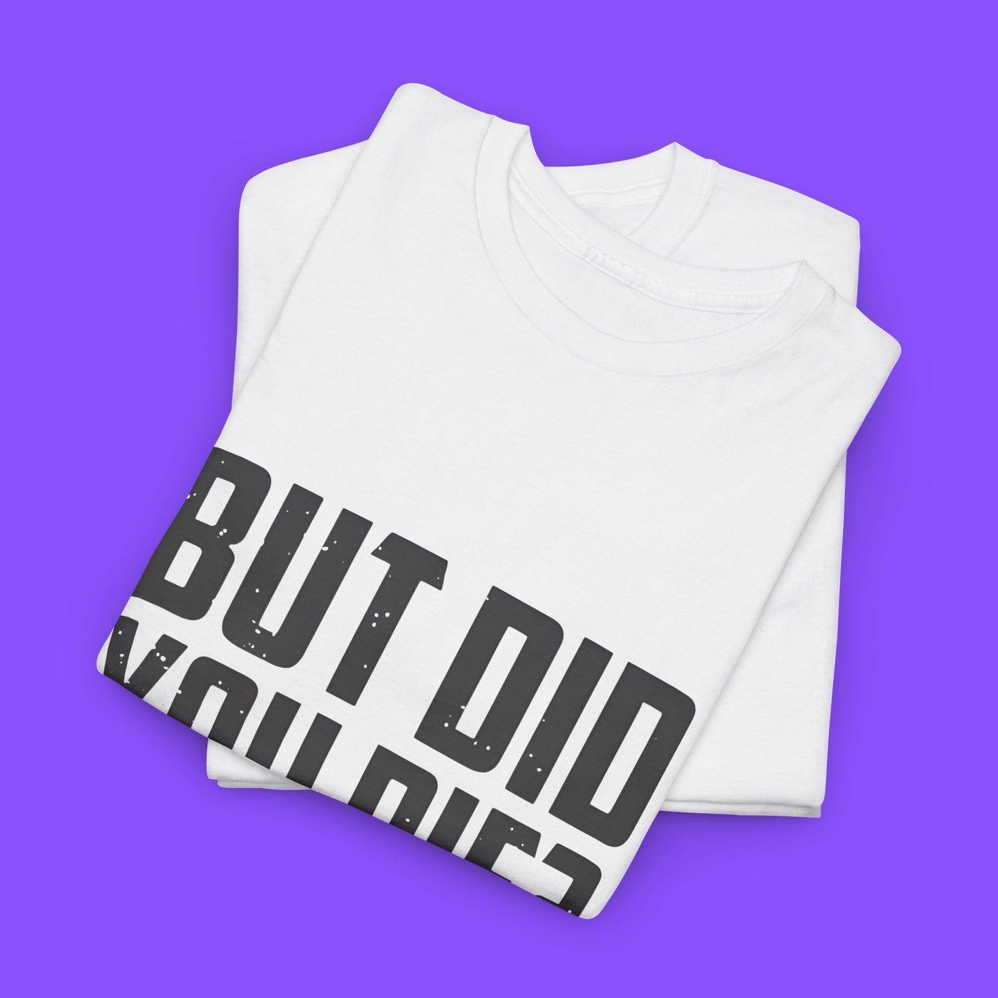 But Did You Die Shirt
